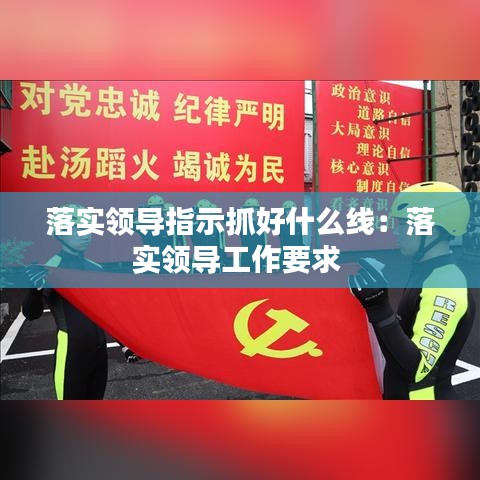 落實領(lǐng)導(dǎo)指示抓好什么線：落實領(lǐng)導(dǎo)工作要求 