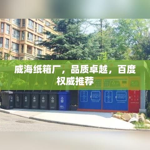 威海紙箱廠，品質(zhì)卓越，百度權(quán)威推薦