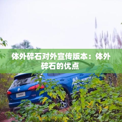 體外碎石對(duì)外宣傳版本：體外碎石的優(yōu)點(diǎn) 