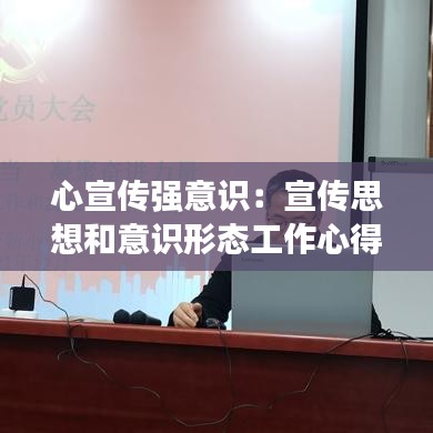 心宣傳強意識：宣傳思想和意識形態(tài)工作心得體會 