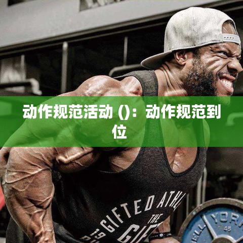動(dòng)作規(guī)范活動(dòng) ()：動(dòng)作規(guī)范到位 