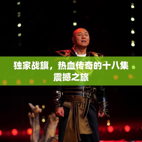 獨(dú)家戰(zhàn)旗，熱血傳奇的十八集震撼之旅