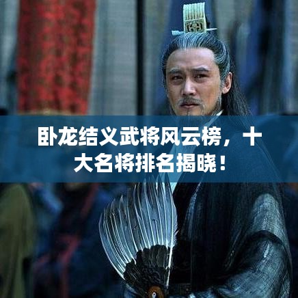 臥龍結(jié)義武將風(fēng)云榜，十大名將排名揭曉！