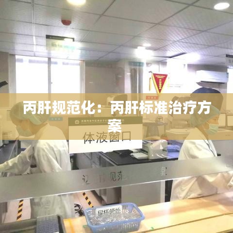 丙肝規(guī)范化：丙肝標(biāo)準(zhǔn)治療方案 