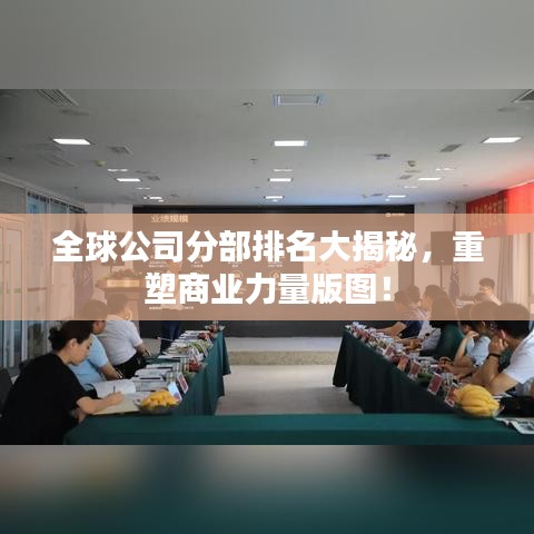 全球公司分部排名大揭秘，重塑商業(yè)力量版圖！