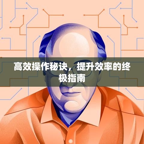 高效操作秘訣，提升效率的終極指南
