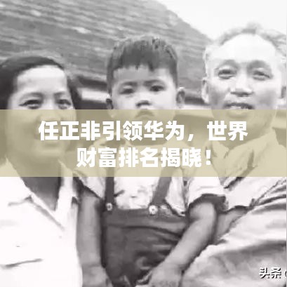 任正非引領(lǐng)華為，世界財富排名揭曉！