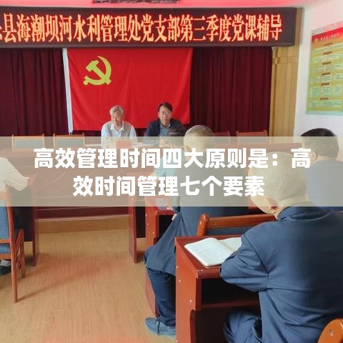 高效管理時(shí)間四大原則是：高效時(shí)間管理七個要素 