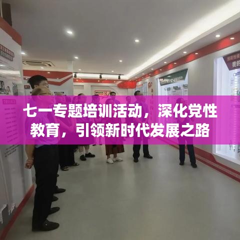 七一專(zhuān)題培訓(xùn)活動(dòng)，深化黨性教育，引領(lǐng)新時(shí)代發(fā)展之路