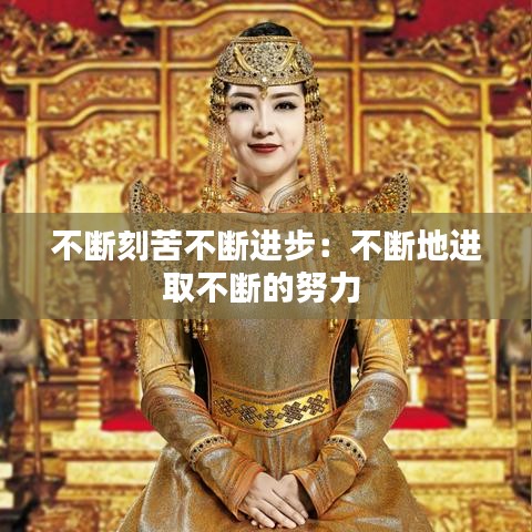 不斷刻苦不斷進(jìn)步：不斷地進(jìn)取不斷的努力 