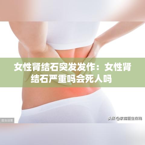 女性腎結(jié)石突發(fā)發(fā)作：女性腎結(jié)石嚴(yán)重嗎會死人嗎 