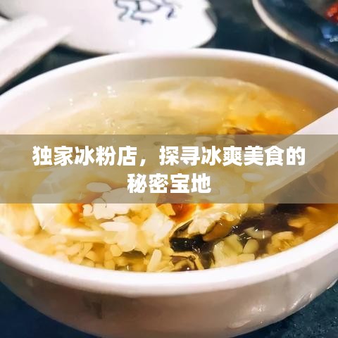 獨(dú)家冰粉店，探尋冰爽美食的秘密寶地