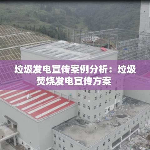 垃圾發(fā)電宣傳案例分析：垃圾焚燒發(fā)電宣傳方案 