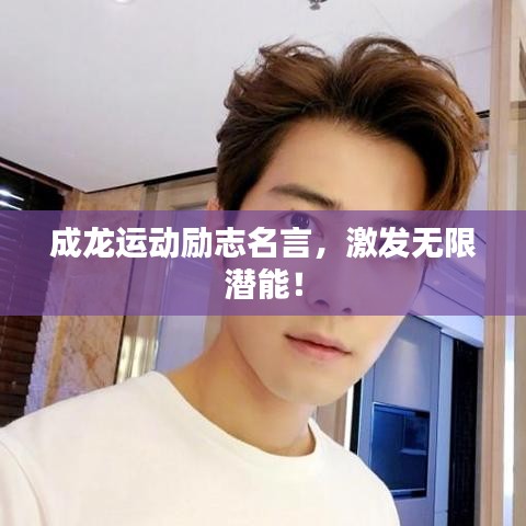 成龍運(yùn)動勵(lì)志名言，激發(fā)無限潛能！
