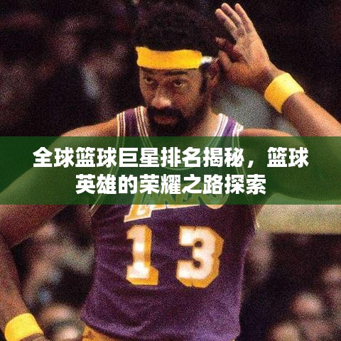 全球籃球巨星排名揭秘，籃球英雄的榮耀之路探索