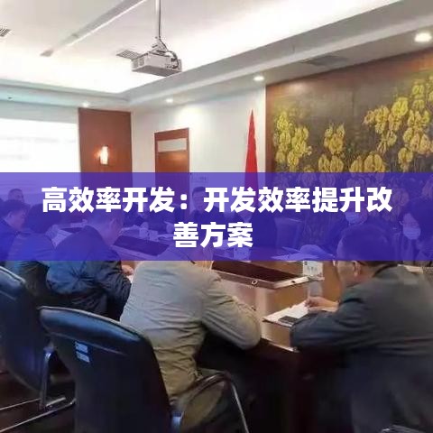 高效率開發(fā)：開發(fā)效率提升改善方案 