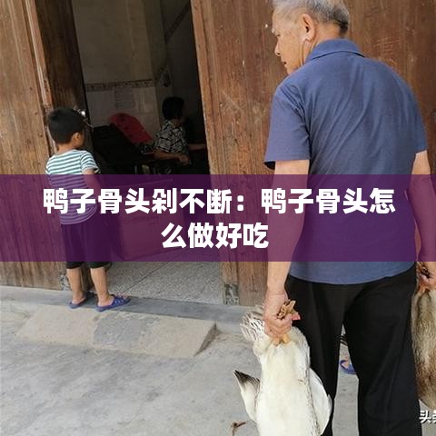 鴨子骨頭剁不斷：鴨子骨頭怎么做好吃 