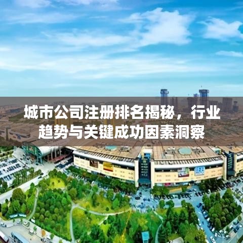 城市公司注冊排名揭秘，行業(yè)趨勢與關(guān)鍵成功因素洞察