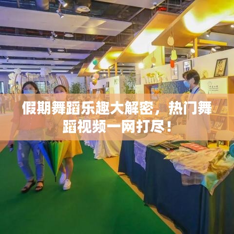 假期舞蹈樂趣大解密，熱門舞蹈視頻一網(wǎng)打盡！