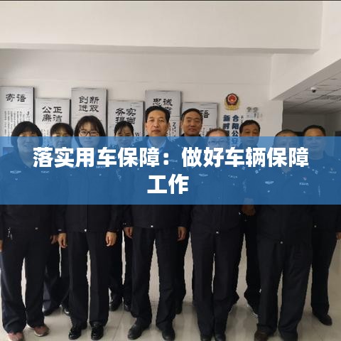 落實(shí)用車(chē)保障：做好車(chē)輛保障工作 