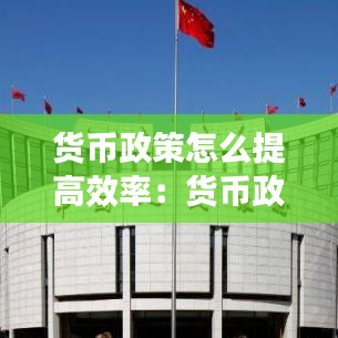 貨幣政策怎么提高效率：貨幣政策工具怎么調(diào)節(jié)貨幣供給 