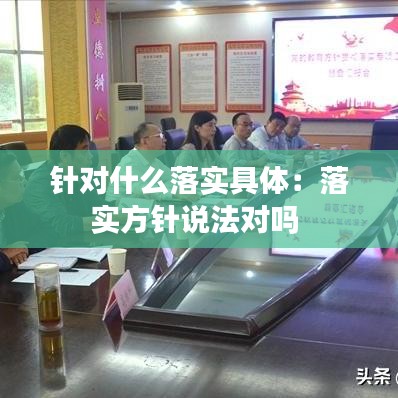 針對(duì)什么落實(shí)具體：落實(shí)方針說(shuō)法對(duì)嗎 