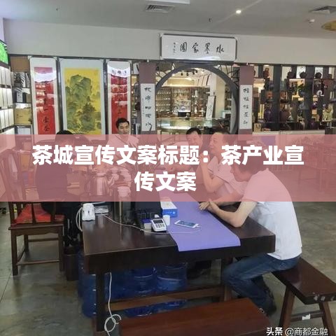 茶城宣傳文案標題：茶產(chǎn)業(yè)宣傳文案 