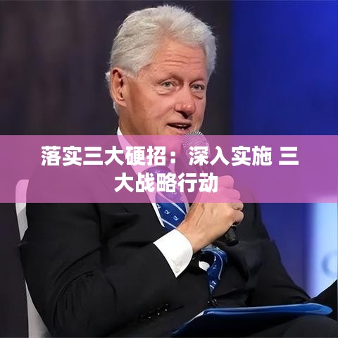 落實(shí)三大硬招：深入實(shí)施 三大戰(zhàn)略行動(dòng) 