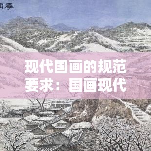 現(xiàn)代國(guó)畫(huà)的規(guī)范要求：國(guó)畫(huà)現(xiàn)代作品 