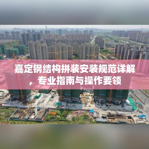 嘉定鋼結(jié)構(gòu)拼裝安裝規(guī)范詳解，專(zhuān)業(yè)指南與操作要領(lǐng)