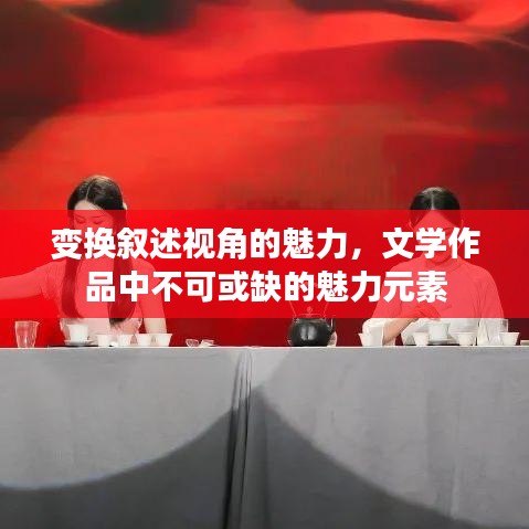 變換敘述視角的魅力，文學(xué)作品中不可或缺的魅力元素
