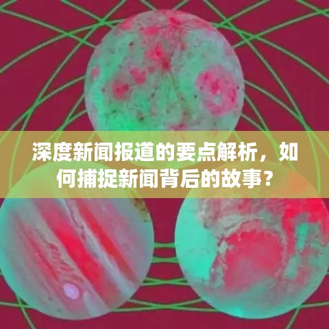 深度新聞報(bào)道的要點(diǎn)解析，如何捕捉新聞背后的故事？