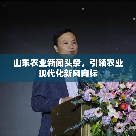 山東農(nóng)業(yè)新聞?lì)^條，引領(lǐng)農(nóng)業(yè)現(xiàn)代化新風(fēng)向標(biāo)