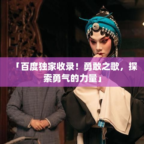 「百度獨(dú)家收錄！勇敢之歌，探索勇氣的力量」