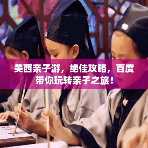 美西親子游，絕佳攻略，百度帶你玩轉(zhuǎn)親子之旅！