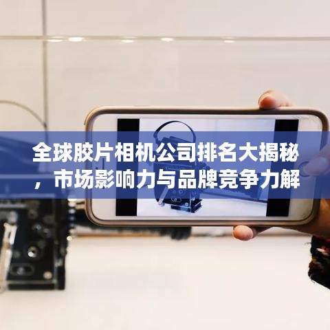 全球膠片相機(jī)公司排名大揭秘，市場(chǎng)影響力與品牌競(jìng)爭(zhēng)力解析