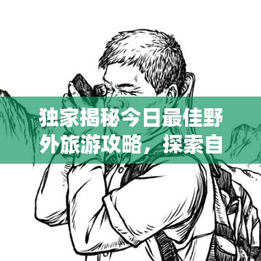 獨家揭秘今日最佳野外旅游攻略，探索自然奧秘的絕佳路線！