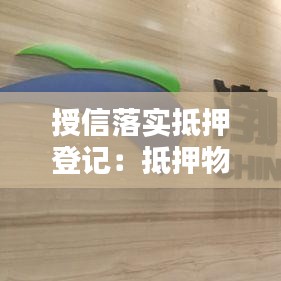 授信落實(shí)抵押登記：抵押物授信額度 