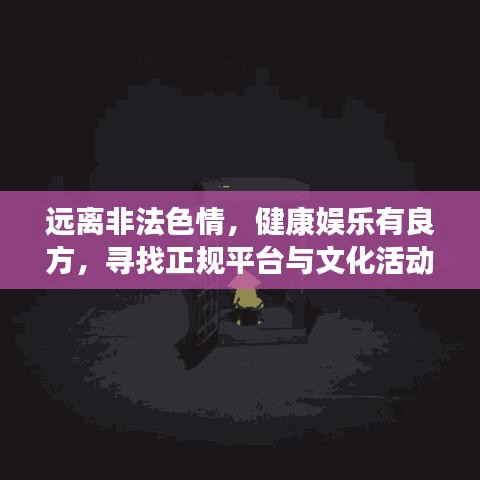 遠離非法色情，健康娛樂有良方，尋找正規(guī)平臺與文化活動，讓生活更精彩！