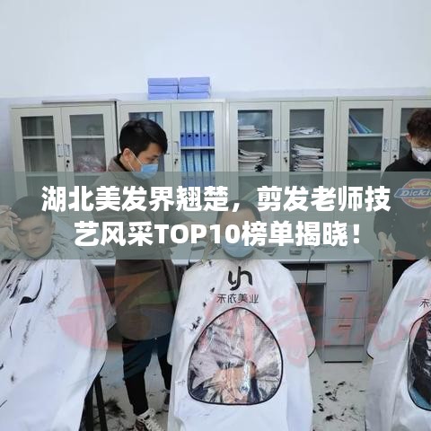 湖北美發(fā)界翹楚，剪發(fā)老師技藝風(fēng)采TOP10榜單揭曉！
