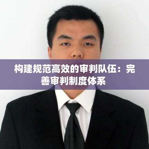 構(gòu)建規(guī)范高效的審判隊伍：完善審判制度體系 