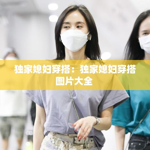 獨家媳婦穿搭：獨家媳婦穿搭圖片大全 