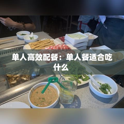 單人高效配餐：?jiǎn)稳瞬瓦m合吃什么 