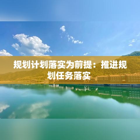 規(guī)劃計(jì)劃落實(shí)為前提：推進(jìn)規(guī)劃任務(wù)落實(shí) 