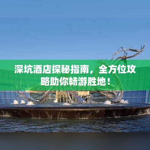 深坑酒店探秘指南，全方位攻略助你暢游勝地！