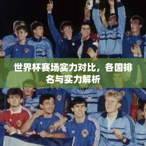 世界杯賽場(chǎng)實(shí)力對(duì)比，各國(guó)排名與實(shí)力解析