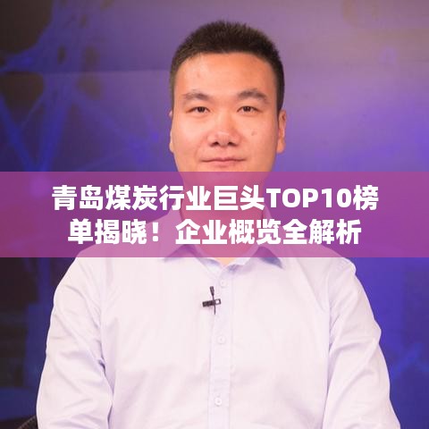 青島煤炭行業(yè)巨頭TOP10榜單揭曉！企業(yè)概覽全解析