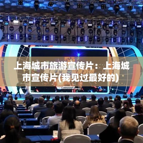 上海城市旅游宣傳片：上海城市宣傳片(我見過(guò)最好的) 