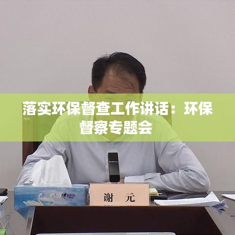 落實(shí)環(huán)保督查工作講話：環(huán)保督察專題會(huì) 