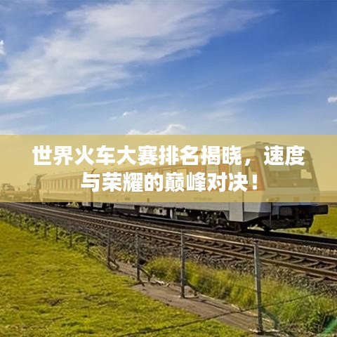 世界火車大賽排名揭曉，速度與榮耀的巔峰對決！